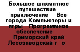 Большое шахматное путешествие (приключение) - Все города Компьютеры и игры » Программное обеспечение   . Приморский край,Лесозаводский г. о. 